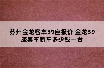 苏州金龙客车39座报价 金龙39座客车新车多少钱一台